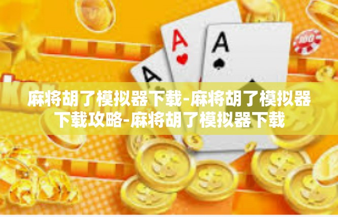 麻将胡了模拟器下载-麻将胡了模拟器下载攻略-麻将胡了模拟器下载