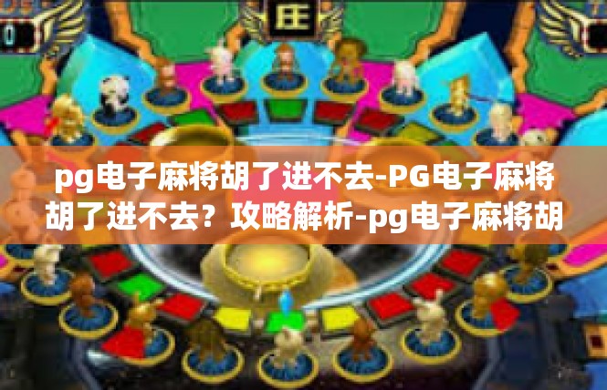 pg电子麻将胡了进不去-PG电子麻将胡了进不去？攻略解析-pg电子麻将胡了进不去