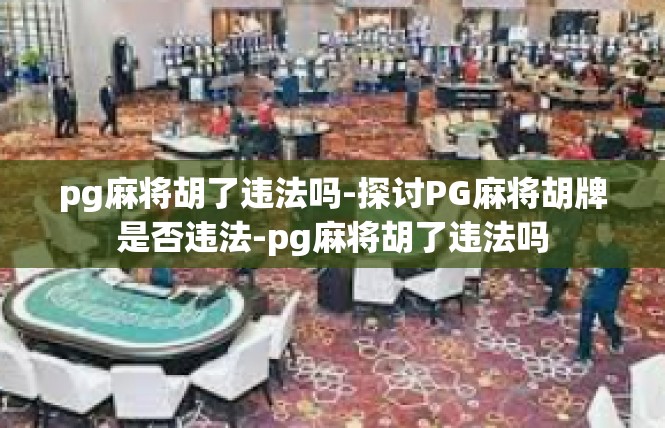 pg麻将胡了违法吗-探讨PG麻将胡牌是否违法-pg麻将胡了违法吗