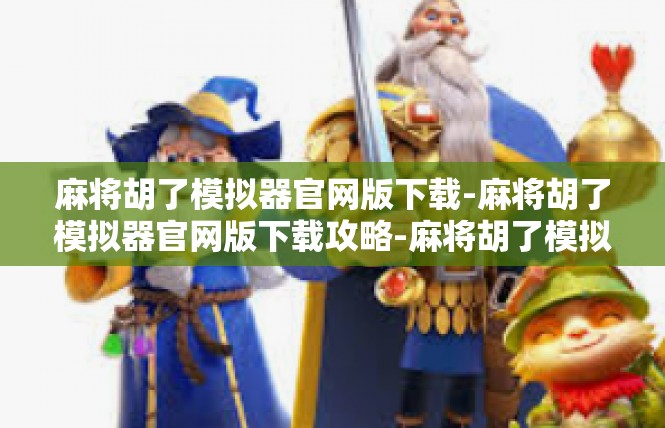 麻将胡了模拟器官网版下载-麻将胡了模拟器官网版下载攻略-麻将胡了模拟器官网版下载