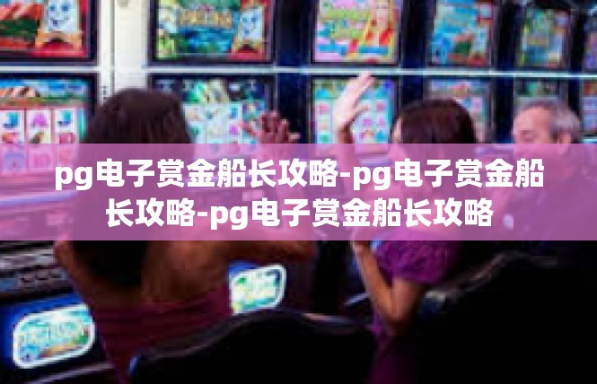 pg电子赏金船长攻略-pg电子赏金船长攻略-pg电子赏金船长攻略