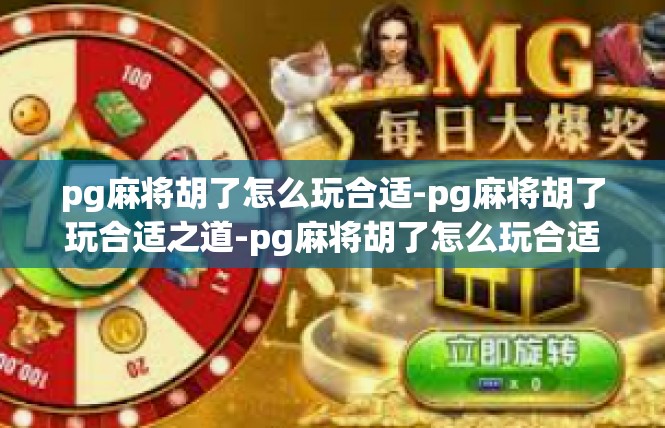 pg麻将胡了怎么玩合适-pg麻将胡了玩合适之道-pg麻将胡了怎么玩合适