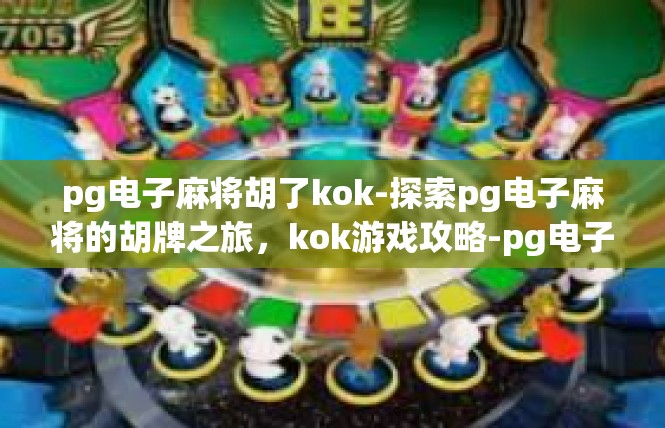 pg电子麻将胡了kok-探索pg电子麻将的胡牌之旅，kok游戏攻略-pg电子麻将胡了kok