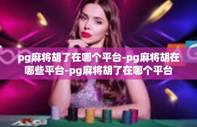 pg麻将胡了在哪个平台-pg麻将胡在哪些平台-pg麻将胡了在哪个平台