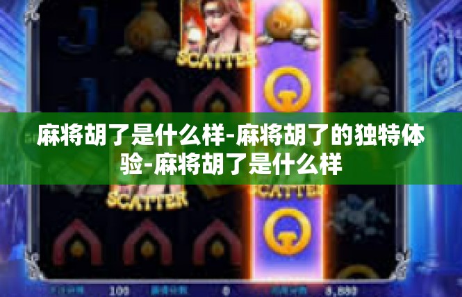 麻将胡了是什么样-麻将胡了的独特体验-麻将胡了是什么样