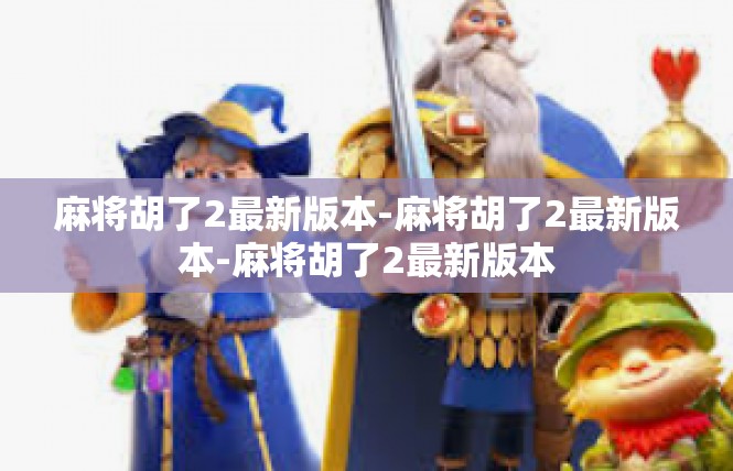 麻将胡了2最新版本-麻将胡了2最新版本-麻将胡了2最新版本