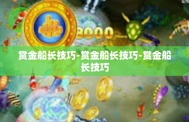 赏金船长技巧-赏金船长技巧-赏金船长技巧