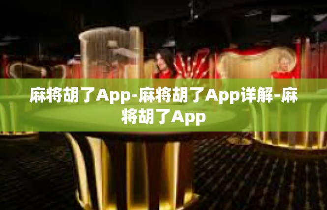 麻将胡了App-麻将胡了App详解-麻将胡了App