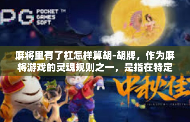 麻将里有了杠怎样算胡-胡牌，作为麻将游戏的灵魂规则之一，是指在特定牌型配合下通过胡牌赢得游戏的结果。对于在麻将里有了杠的情况下如何进行计算胡牌，也有一定的规定。具体规则如下，麻将里有了杠怎样算胡