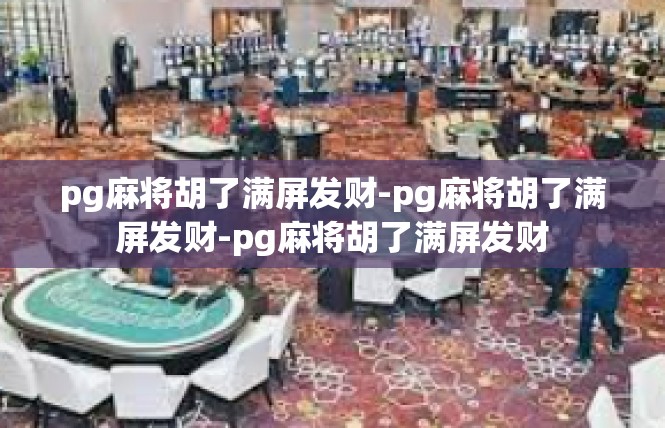 pg麻将胡了满屏发财-pg麻将胡了满屏发财-pg麻将胡了满屏发财
