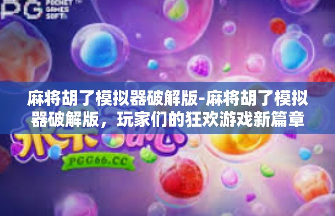 麻将胡了模拟器破解版-麻将胡了模拟器破解版，玩家们的狂欢游戏新篇章-麻将胡了模拟器破解版