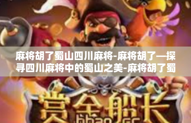 麻将胡了蜀山四川麻将-麻将胡了—探寻四川麻将中的蜀山之美-麻将胡了蜀山四川麻将