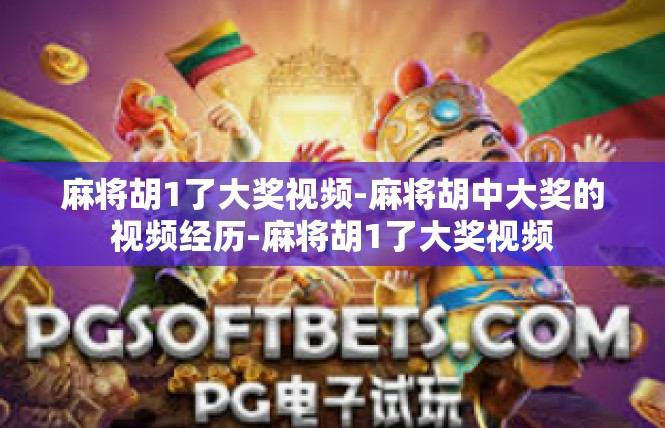 麻将胡1了大奖视频-麻将胡中大奖的视频经历-麻将胡1了大奖视频