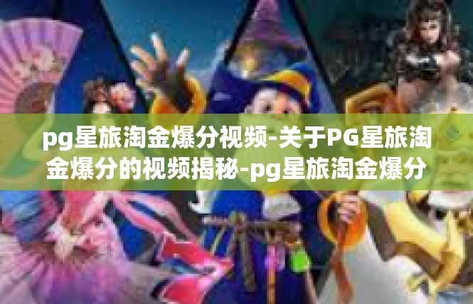 pg星旅淘金爆分视频-关于PG星旅淘金爆分的视频揭秘-pg星旅淘金爆分视频