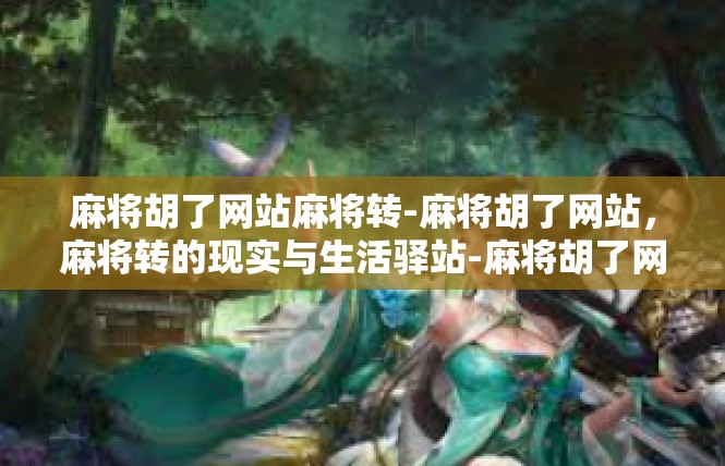 麻将胡了网站麻将转-麻将胡了网站，麻将转的现实与生活驿站-麻将胡了网站麻将转