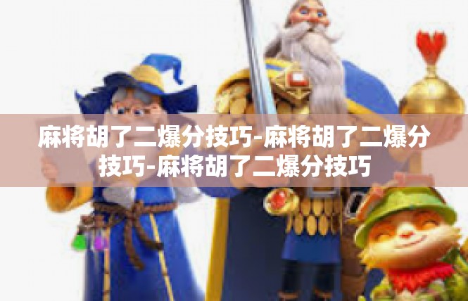 麻将胡了二爆分技巧-麻将胡了二爆分技巧-麻将胡了二爆分技巧