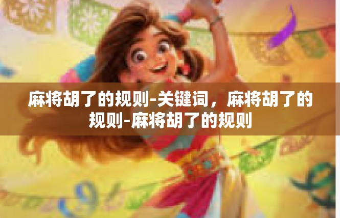 麻将胡了的规则-关键词，麻将胡了的规则-麻将胡了的规则