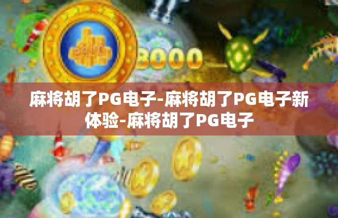 麻将胡了PG电子-麻将胡了PG电子新体验-麻将胡了PG电子