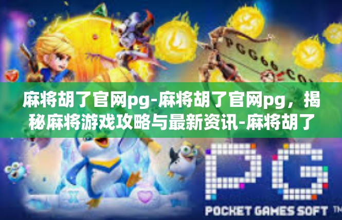麻将胡了官网pg-麻将胡了官网pg，揭秘麻将游戏攻略与最新资讯-麻将胡了官网pg
