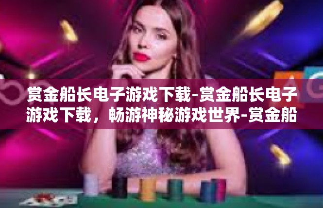 赏金船长电子游戏下载-赏金船长电子游戏下载，畅游神秘游戏世界-赏金船长电子游戏下载