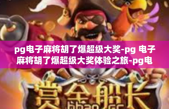pg电子麻将胡了爆超级大奖-pg 电子麻将胡了爆超级大奖体验之旅-pg电子麻将胡了爆超级大奖