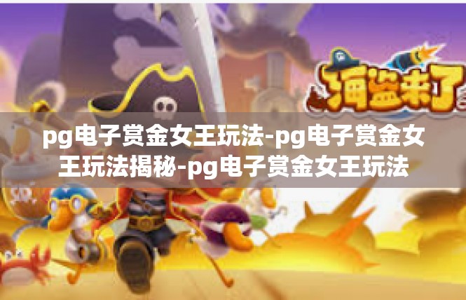 pg电子赏金女王玩法-pg电子赏金女王玩法揭秘-pg电子赏金女王玩法