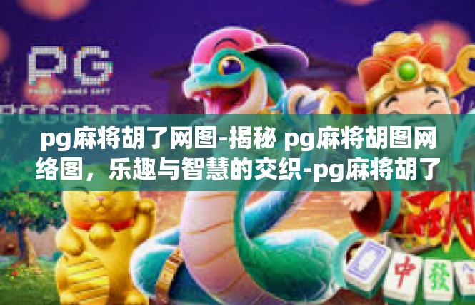 pg麻将胡了网图-揭秘 pg麻将胡图网络图，乐趣与智慧的交织-pg麻将胡了网图