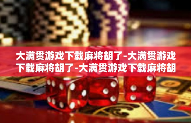 大满贯游戏下载麻将胡了-大满贯游戏下载麻将胡了-大满贯游戏下载麻将胡了