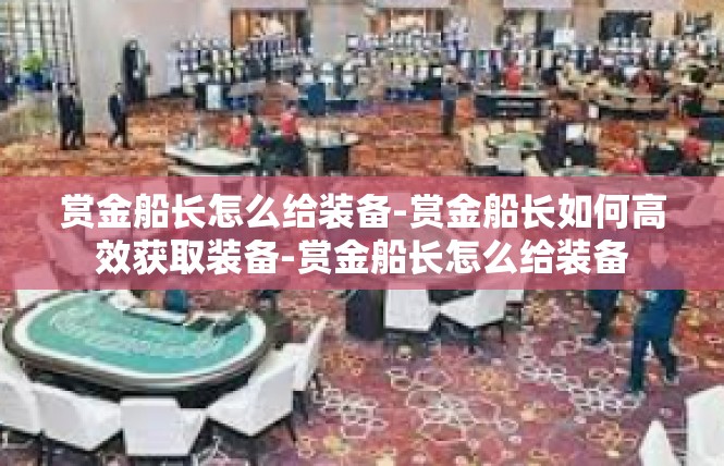 赏金船长怎么给装备-赏金船长如何高效获取装备-赏金船长怎么给装备