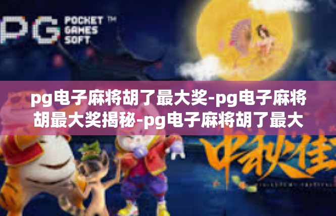 pg电子麻将胡了最大奖-pg电子麻将胡最大奖揭秘-pg电子麻将胡了最大奖