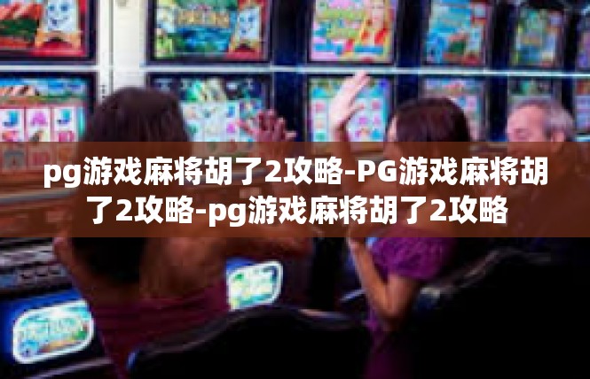 pg游戏麻将胡了2攻略-PG游戏麻将胡了2攻略-pg游戏麻将胡了2攻略