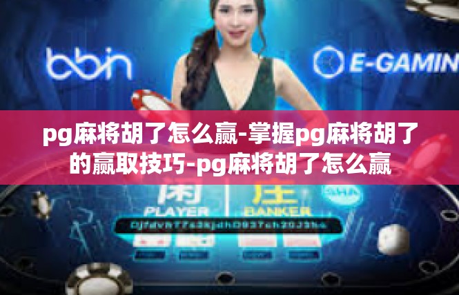 pg麻将胡了怎么赢-掌握pg麻将胡了的赢取技巧-pg麻将胡了怎么赢