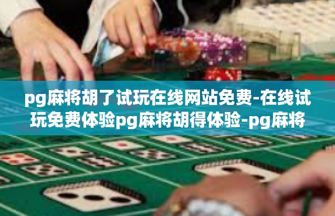 pg麻将胡了试玩在线网站免费-在线试玩免费体验pg麻将胡得体验-pg麻将胡了试玩在线网站免费