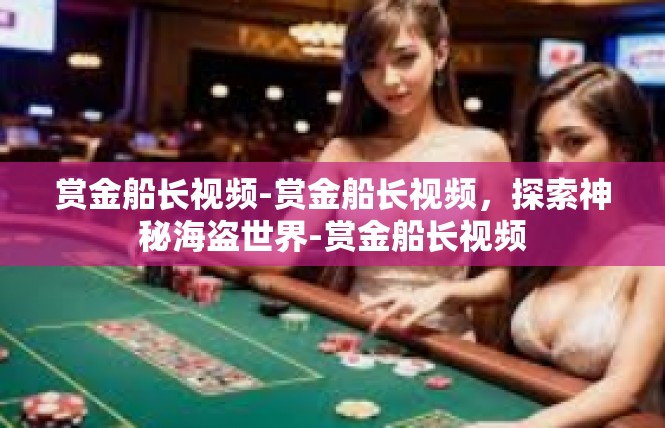 赏金船长视频-赏金船长视频，探索神秘海盗世界-赏金船长视频
