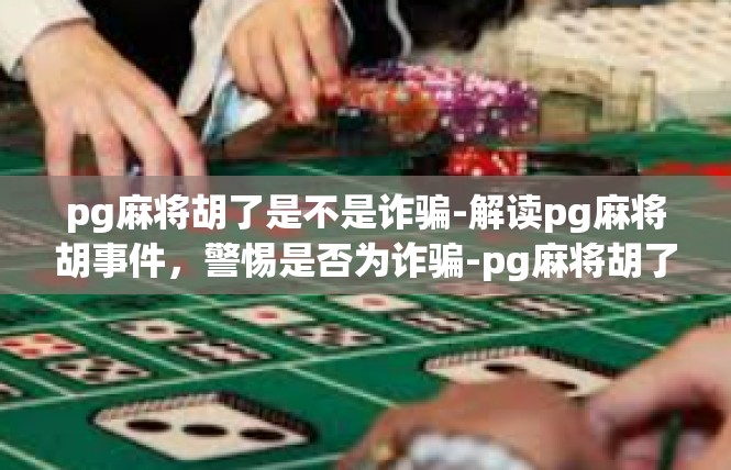 pg麻将胡了是不是诈骗-解读pg麻将胡事件，警惕是否为诈骗-pg麻将胡了是不是诈骗