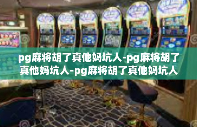 pg麻将胡了真他妈坑人-pg麻将胡了真他妈坑人-pg麻将胡了真他妈坑人