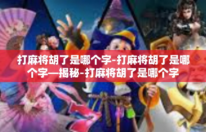 打麻将胡了是哪个字-打麻将胡了是哪个字—揭秘-打麻将胡了是哪个字