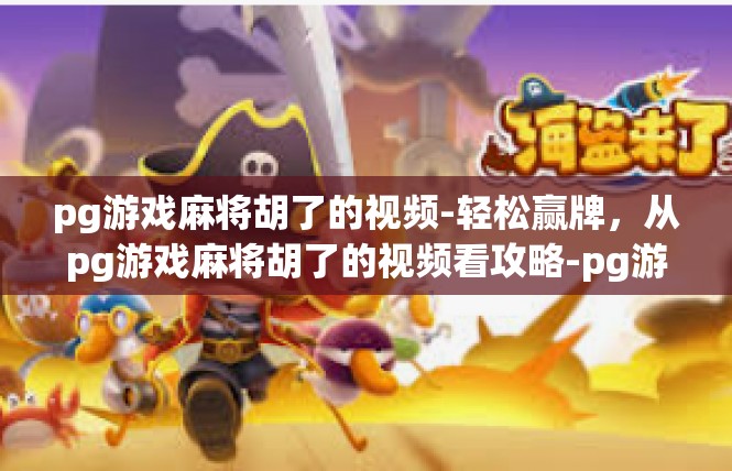 pg游戏麻将胡了的视频-轻松赢牌，从pg游戏麻将胡了的视频看攻略-pg游戏麻将胡了的视频
