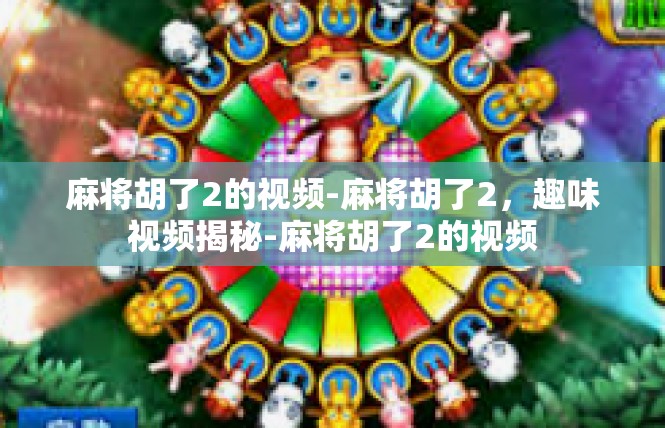 麻将胡了2的视频-麻将胡了2，趣味视频揭秘-麻将胡了2的视频