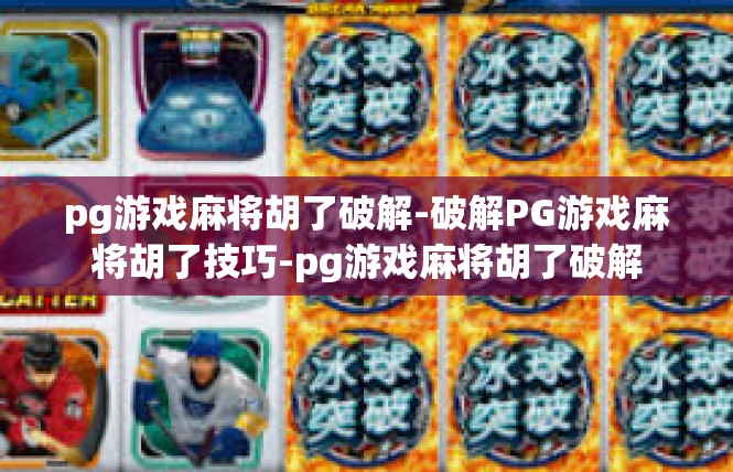 pg游戏麻将胡了破解-破解PG游戏麻将胡了技巧-pg游戏麻将胡了破解