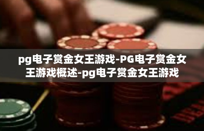 pg电子赏金女王游戏-PG电子赏金女王游戏概述-pg电子赏金女王游戏