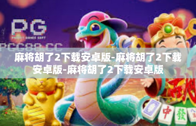 麻将胡了2下载安卓版-麻将胡了2下载安卓版-麻将胡了2下载安卓版
