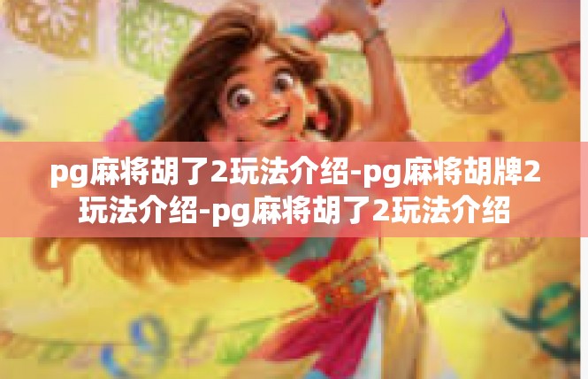 pg麻将胡了2玩法介绍-pg麻将胡牌2玩法介绍-pg麻将胡了2玩法介绍