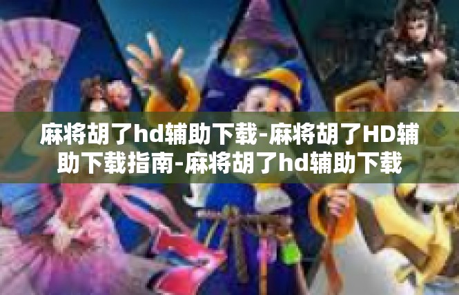 麻将胡了hd辅助下载-麻将胡了HD辅助下载指南-麻将胡了hd辅助下载