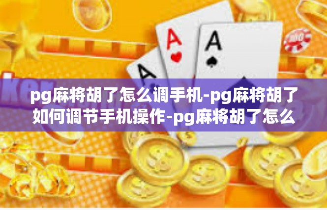 pg麻将胡了怎么调手机-pg麻将胡了如何调节手机操作-pg麻将胡了怎么调手机