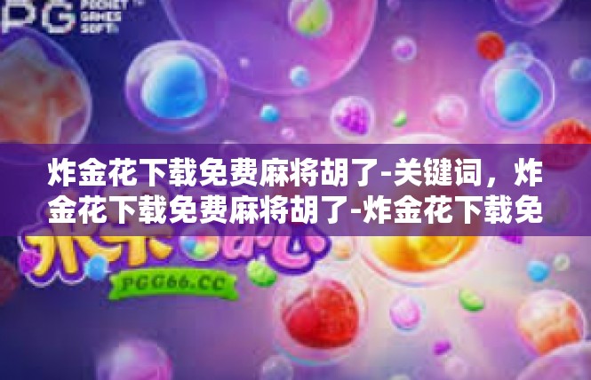 炸金花下载免费麻将胡了-关键词，炸金花下载免费麻将胡了-炸金花下载免费麻将胡了