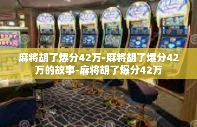 麻将胡了爆分42万-麻将胡了爆分42万的故事-麻将胡了爆分42万
