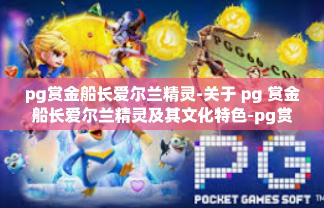 pg赏金船长爱尔兰精灵-关于 pg 赏金船长爱尔兰精灵及其文化特色-pg赏金船长爱尔兰精灵