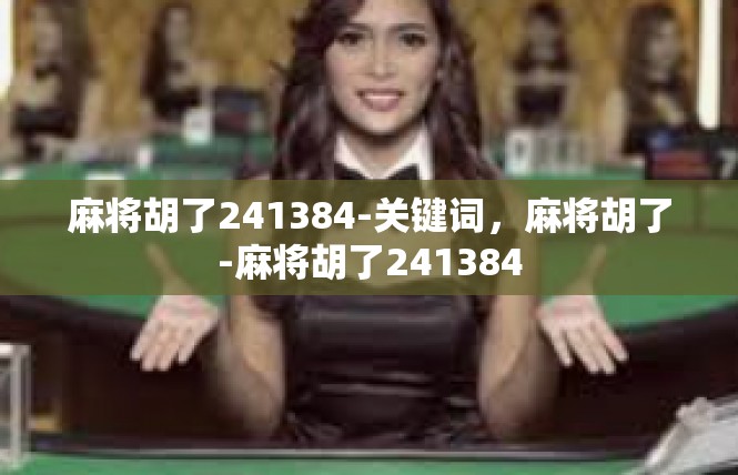 麻将胡了241384-关键词，麻将胡了-麻将胡了241384