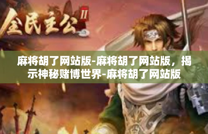 麻将胡了网站版-麻将胡了网站版，揭示神秘赌博世界-麻将胡了网站版
